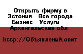 Открыть фирму в Эстонии - Все города Бизнес » Услуги   . Архангельская обл.